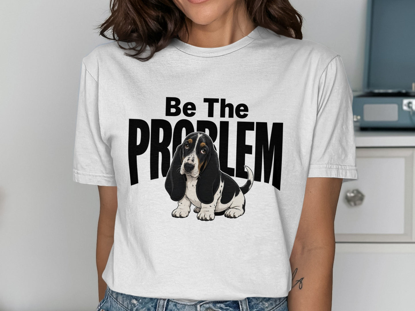 White t-shirt with "Be The PROBLEM" text and a Basset Hound dog illustration.