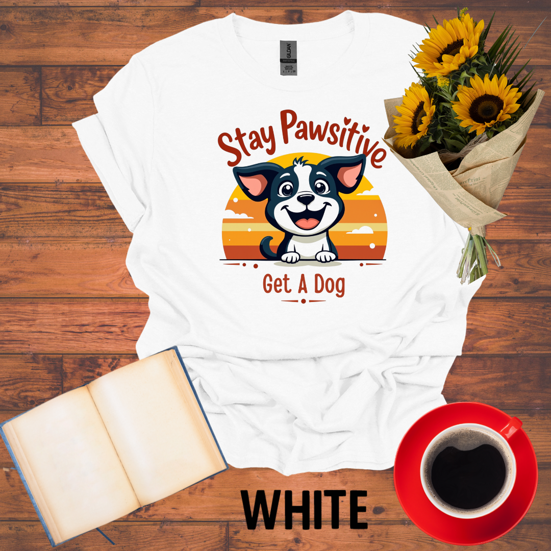 Stay Positive Get A Dog T-Shirt
