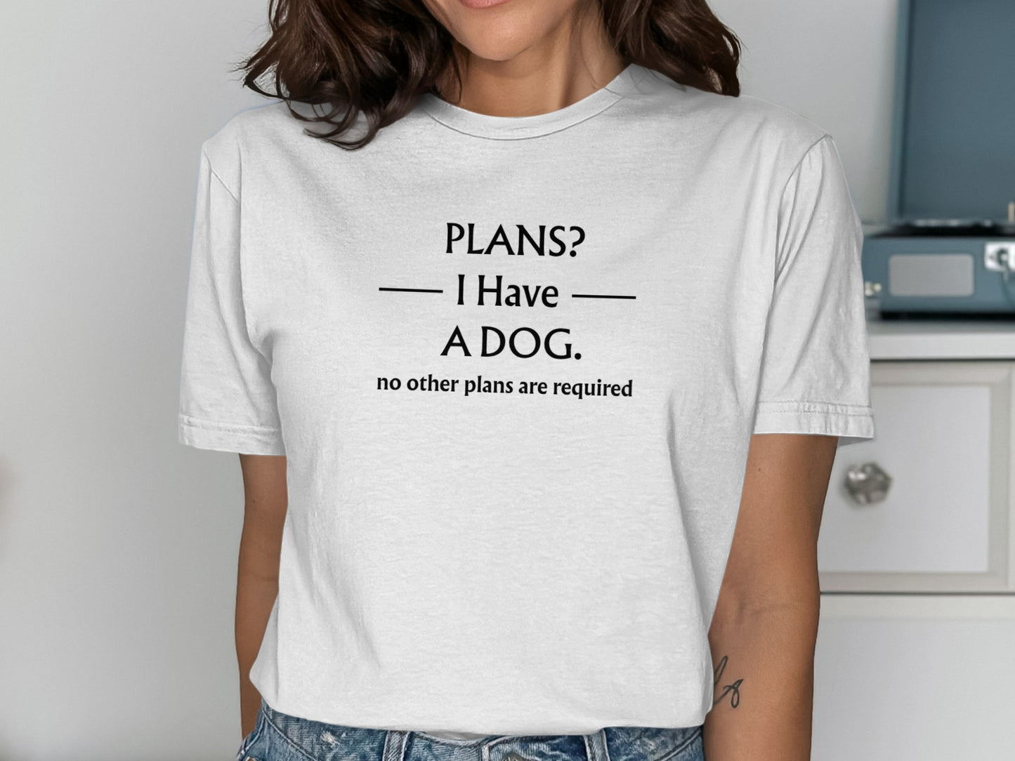 White t-shirt with black text: "PLANS? I Have A DOG. no other plans are required."