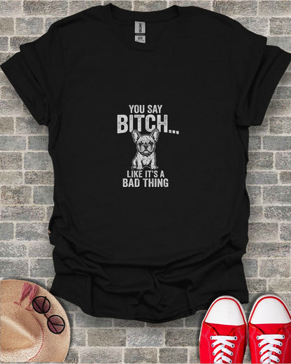 Black t-shirt with "You Say Bitch... Like It's a Bad Thing" and French bulldog graphic.