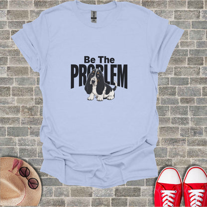Light blue t-shirt with a cartoon basset hound and "BE THE PROBLEM" text.