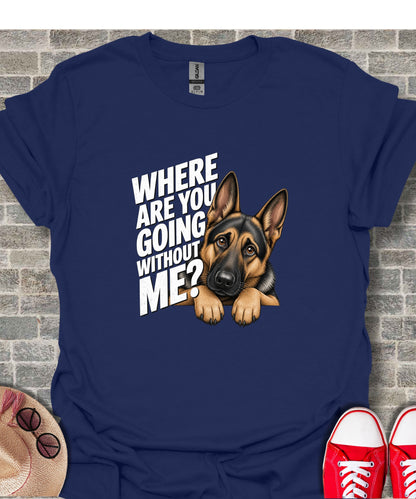Dark blue t-shirt with a German Shepherd peeking over text "WHERE ARE YOU GOING WITHOUT ME?".