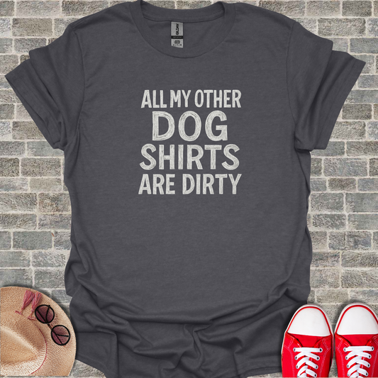 All My Other Dog Shirts Are Dirty  T-Shirt