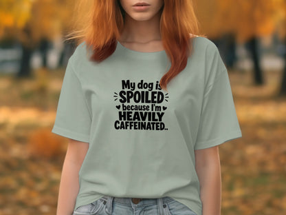 Light blue t-shirt with black text "My dog is SPOILED because I'm HEAVILY CAFFEINATED."