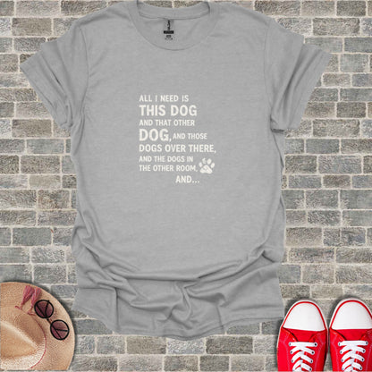 Gray t-shirt with white text: "ALL I NEED IS THIS DOG AND THAT OTHER DOG..."