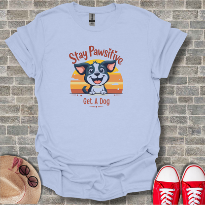 Stay Positive Get A Dog T-Shirt