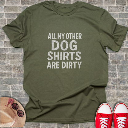 All My Other Dog Shirts Are Dirty  T-Shirt