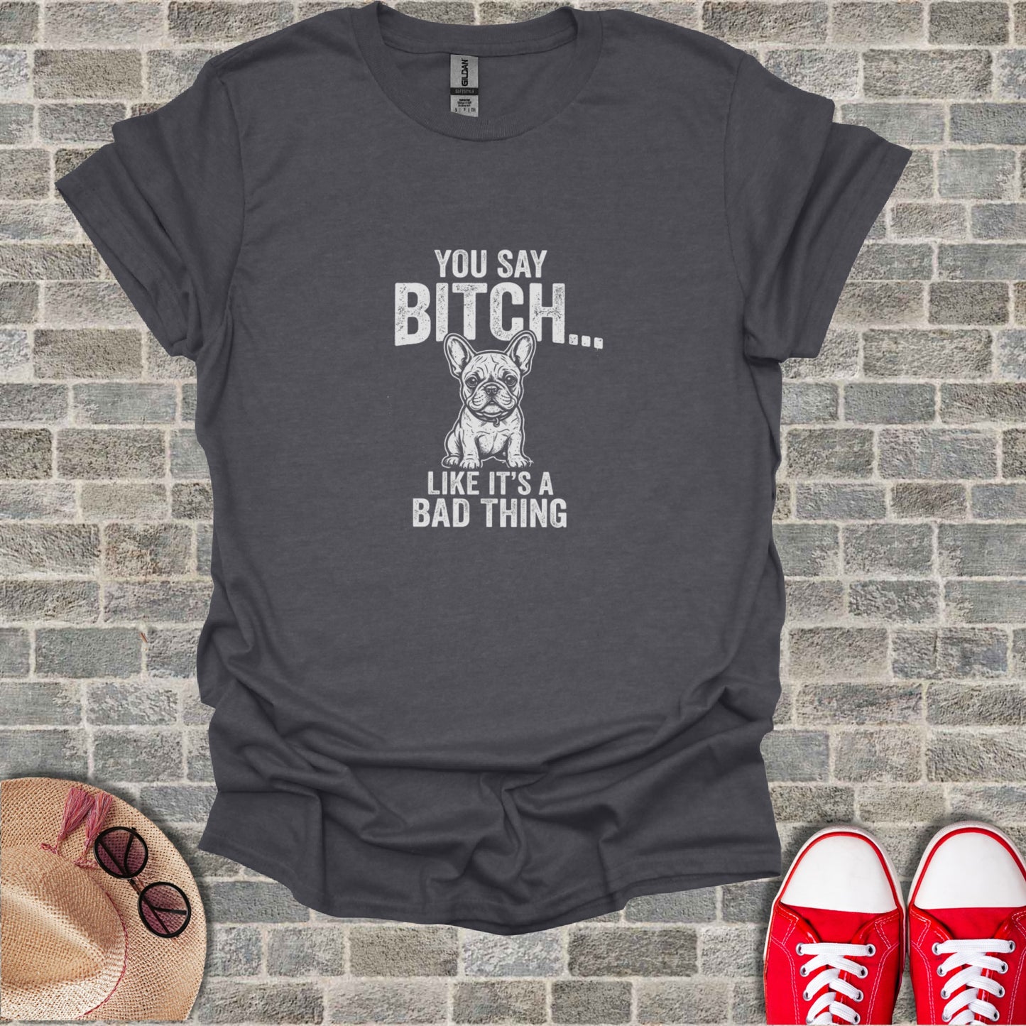 Dark grey t-shirt with "YOU SAY BITCH... LIKE IT'S A BAD THING" and a French bulldog graphic.