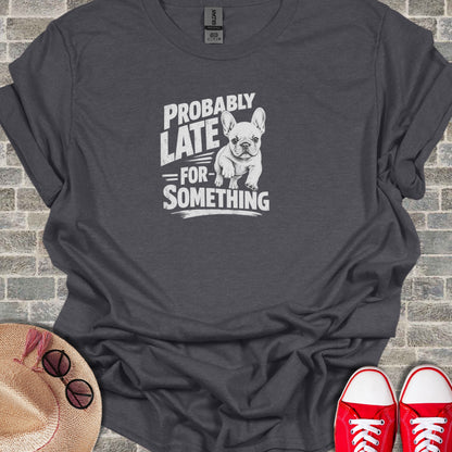 Dark t-shirt with white text "PROBABLY LATE FOR- SOMETHING" and a French bulldog.