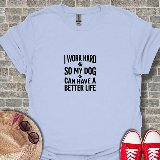 I Work Hard So My Dog Can Have a Better Life Shirt