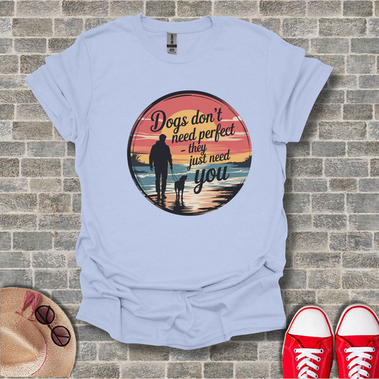 Dogs Don't Need Perfect, They Just Need You T-Shirt