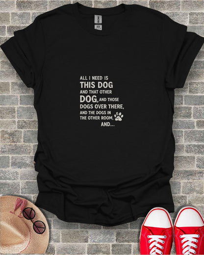 Black t-shirt with white text about dogs, "ALL I NEED IS THIS DOG...".