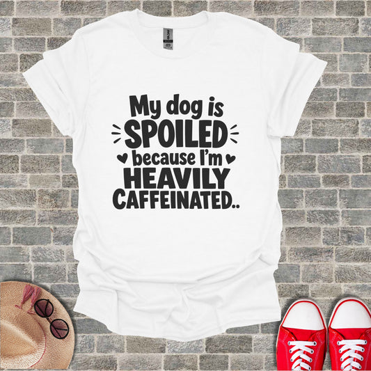 White t-shirt with "My dog is spoiled because I'm heavily caffeinated." text.
