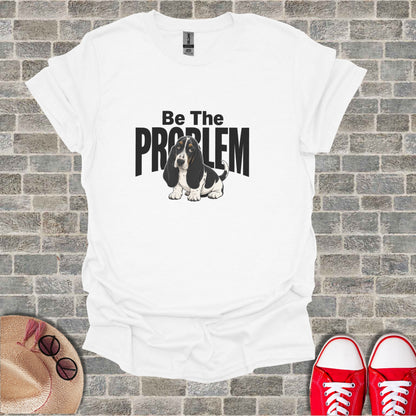 White t-shirt with "Be The Problem" and a Basset Hound graphic.
