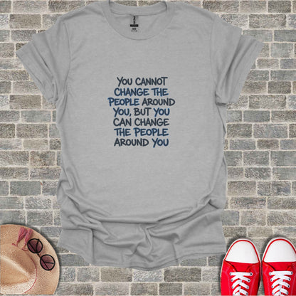 Gray t-shirt with blue text "You cannot change the people around you, but you can change the people around you."