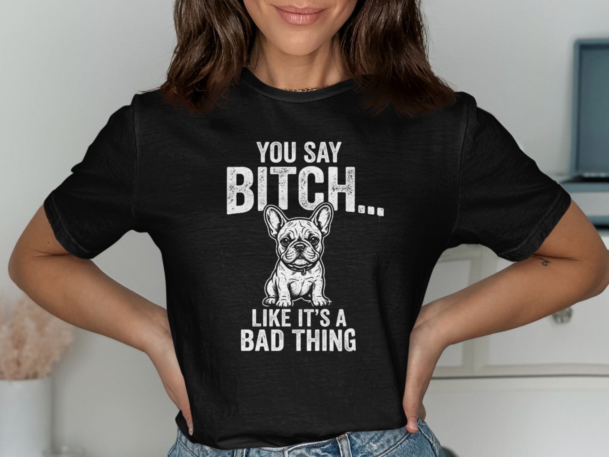 Black t-shirt with French bulldog graphic and text: YOU SAY BITCH... LIKE IT'S A BAD THING.