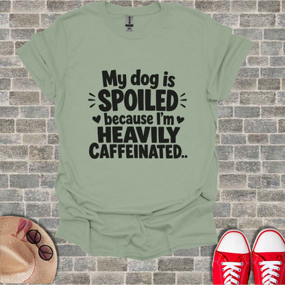 Light green t-shirt with "My dog is spoiled because I'm heavily caffeinated" text.