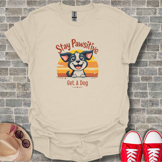 Stay Positive Get A Dog T-Shirt