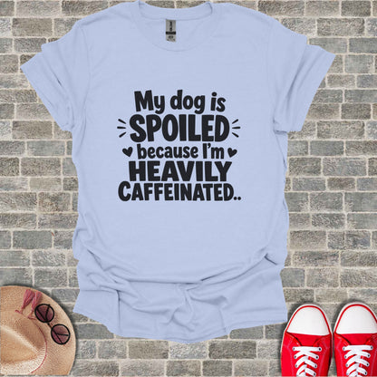 Light blue t-shirt with "My dog is spoiled because I'm heavily caffeinated." text.