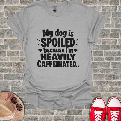 Gray t-shirt with "My dog is spoiled because I'm heavily caffeinated" text.