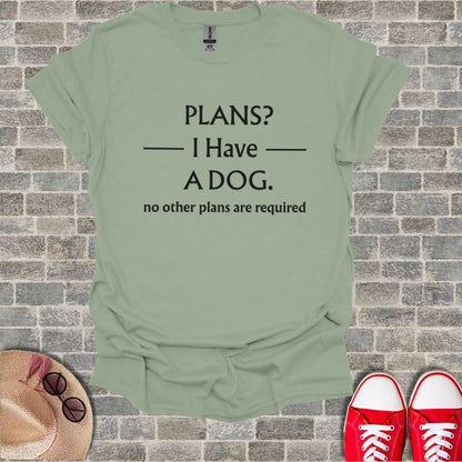 Light green t-shirt with black text: PLANS? I Have A DOG. no other plans are required.