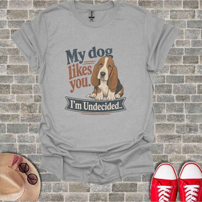 T-shirt with basset hound illustration and text "My dog likes you. I'm Undecided."