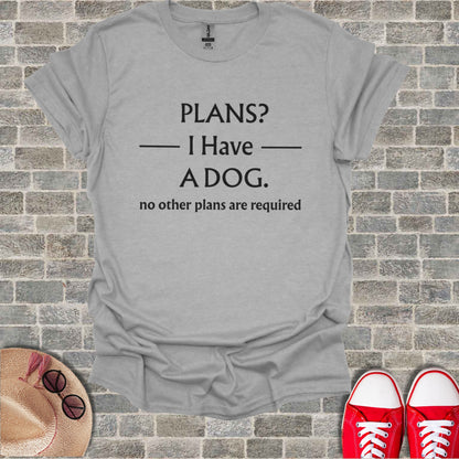 Gray t-shirt with text "PLANS? I Have A DOG. no other plans are required".