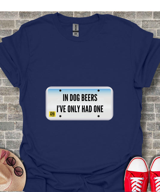 In Dog Beers I've Only Had One Funny T-Shirt