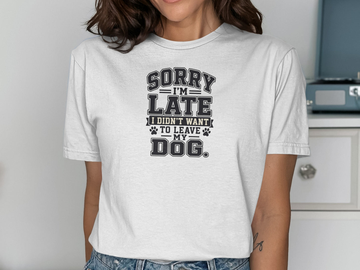 White t-shirt with "Sorry I'm Late I Didn't Want to Leave My Dog" text.