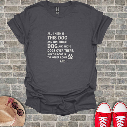 T-shirt with text about needing dogs.