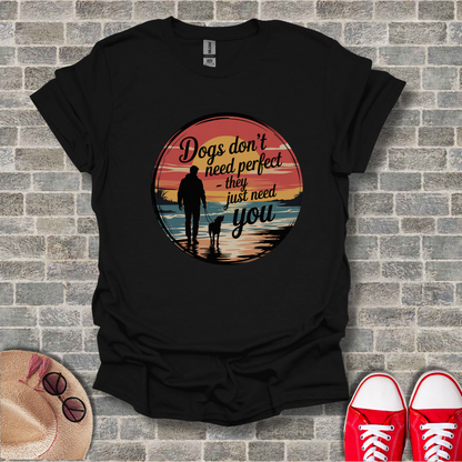 Dogs Don't Need Perfect, They Just Need You T-Shirt