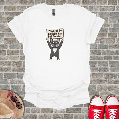 White t-shirt with French bulldog holding "Powered By Caffeine And Bad Decisions" sign.