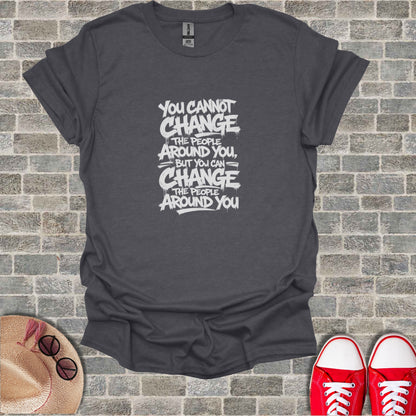 Dark gray t-shirt with white text: "You cannot change the people around you, but you can change the people around you."