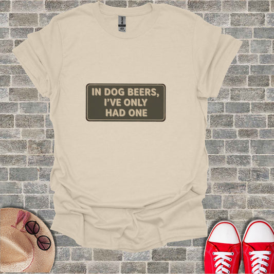 IN DOG BEERS IVE ONLY HAD ONE Funny Saying t-shirt