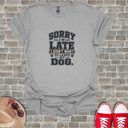 Gray t-shirt with "Sorry I'm Late I Didn't Want To Leave My Dog" text.