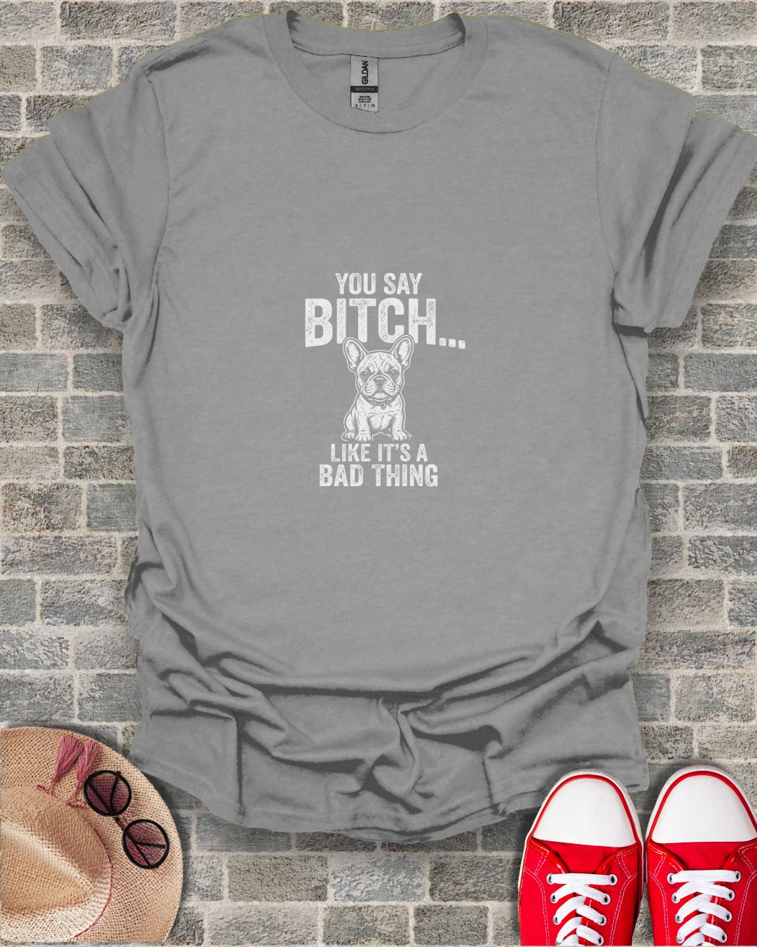 Gray t-shirt with "YOU SAY BITCH... LIKE IT'S A BAD THING" and a French bulldog.