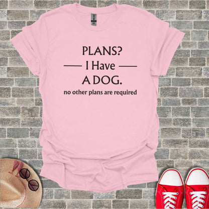 Pink t-shirt with black text "PLANS? I Have A DOG. no other plans are required".