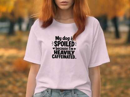 White t-shirt with text "My dog is spoiled because I'm heavily caffeinated."