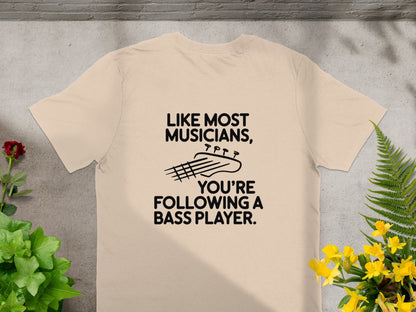 T-shirt with text "Like most musicians, you're following a bass player."