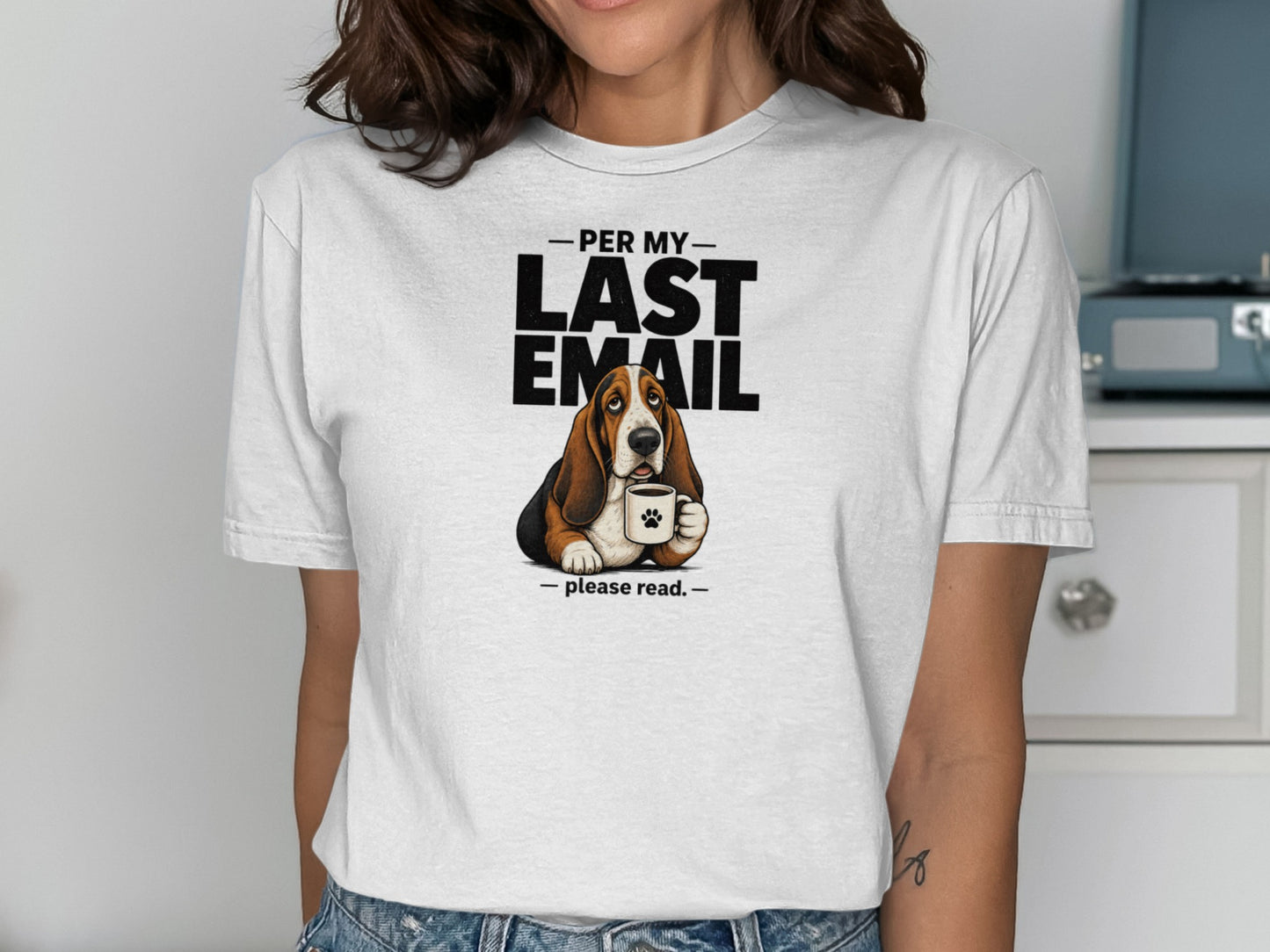 White t-shirt with a basset hound holding a coffee mug that says "PER MY LAST EMAIL - please read."