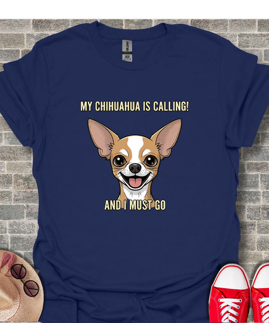 My Chihuahua Is Calling And I Must Go t-shirt