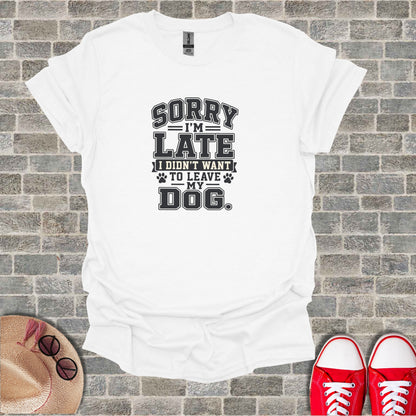 White t-shirt with "Sorry I'm Late I Didn't Want to Leave My Dog" text.