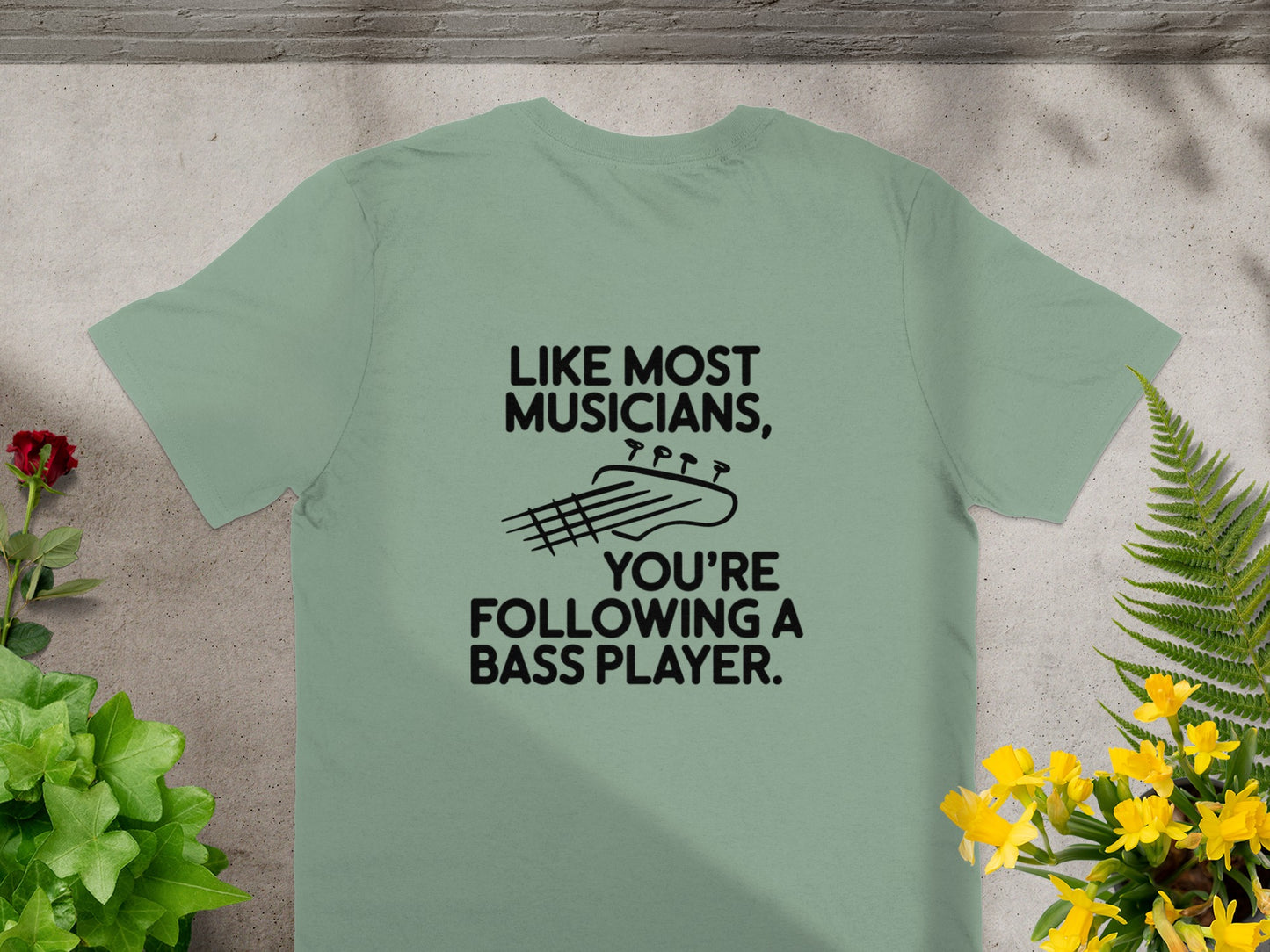 Green t-shirt with "LIKE MOST MUSICIANS, YOU'RE FOLLOWING A BASS PLAYER." text.
