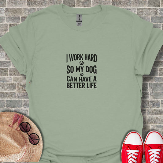 I Work Hard So My Dog Can Have A Better Life T-shirt