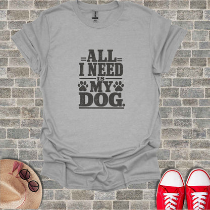 Gray t-shirt with black text: "All I Need Is My Dog."