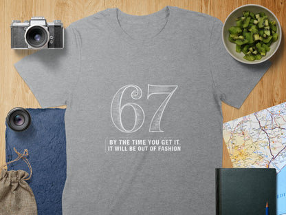 67 By The Time You Get It It Will Be Out Of Fashion Shirt