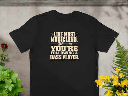 Black t-shirt with "Like Most Musicians, You're Following A Bass Player" text.