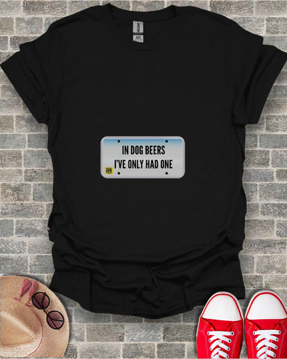 In Dog Beers I've Only Had One Funny License Plate T-Shirt