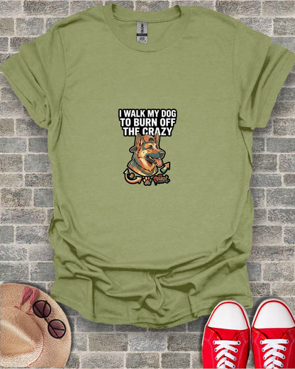 I WALK MY DOG TO BURN OFF THE CRAZY German Shepherd T-Shirt